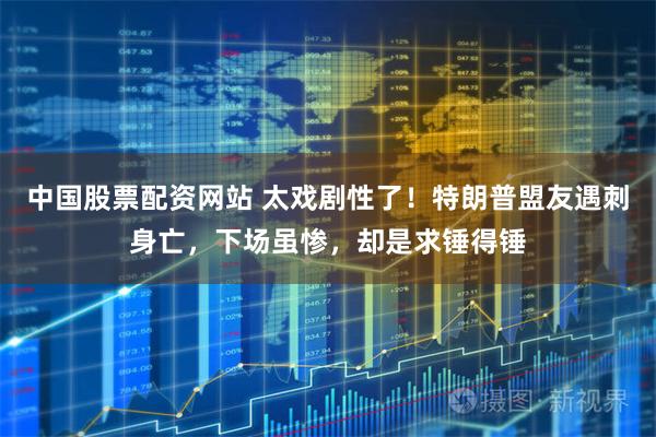 中国股票配资网站 太戏剧性了！特朗普盟友遇刺身亡，下场虽惨，却是求锤得锤