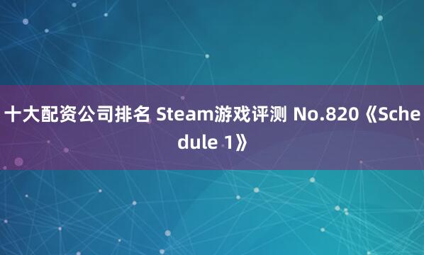 十大配资公司排名 Steam游戏评测 No.820《Schedule 1》