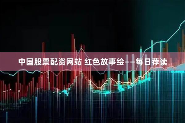 中国股票配资网站 红色故事绘——每日荐读