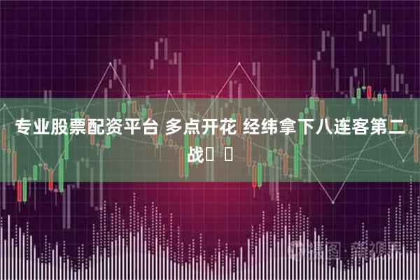 专业股票配资平台 多点开花 经纬拿下八连客第二战⛽️