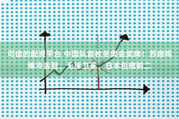 可信的配资平台 中国队首枚冬奥会奖牌！苏翊鸣爆冷丢冠，无缘卫冕，日本包揽前二