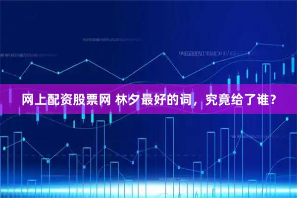 网上配资股票网 林夕最好的词，究竟给了谁？