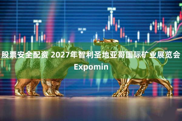 股票安全配资 2027年智利圣地亚哥国际矿业展览会Expomin