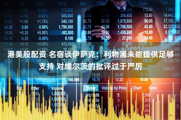 港美股配资 名宿谈伊萨克：利物浦未能提供足够支持 对维尔茨的批评过于严厉